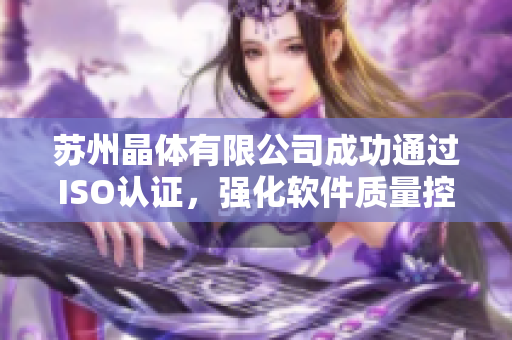 苏州晶体有限公司成功通过ISO认证，强化软件质量控制