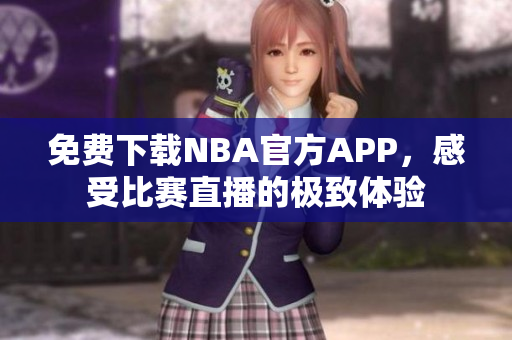 免费下载NBA官方APP，感受比赛直播的极致体验