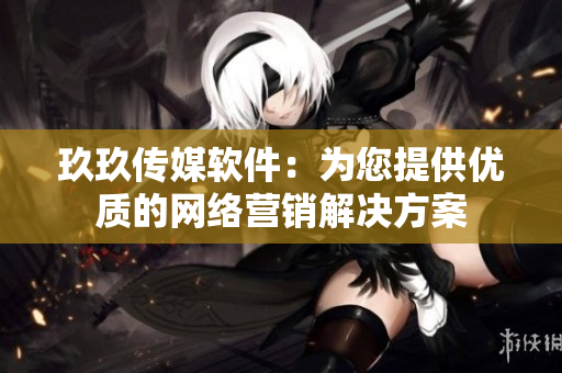 玖玖传媒软件：为您提供优质的网络营销解决方案