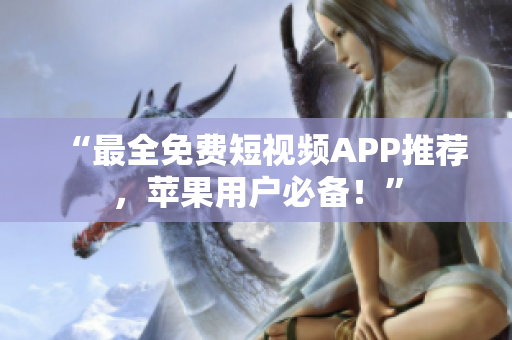 “最全免费短视频APP推荐，苹果用户必备！”