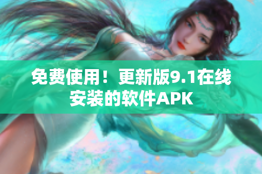 免费使用！更新版9.1在线安装的软件APK