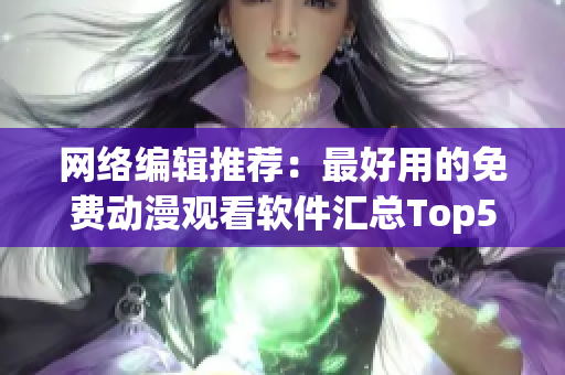 网络编辑推荐：最好用的免费动漫观看软件汇总Top5