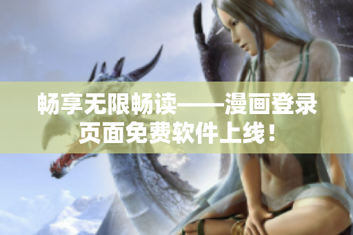 畅享无限畅读——漫画登录页面免费软件上线！