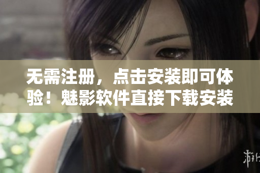 无需注册，点击安装即可体验！魅影软件直接下载安装！