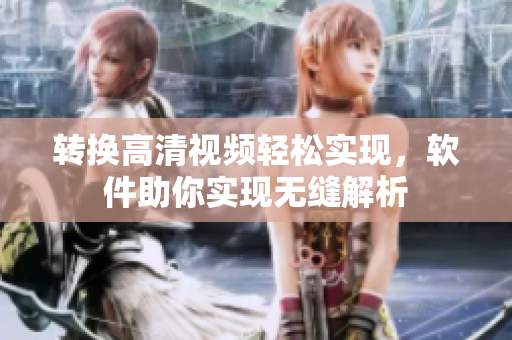 转换高清视频轻松实现，软件助你实现无缝解析
