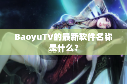 BaoyuTV的最新软件名称是什么？