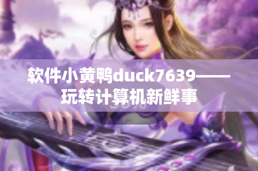 软件小黄鸭duck7639——玩转计算机新鲜事