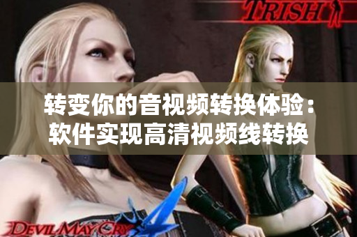 转变你的音视频转换体验：软件实现高清视频线转换