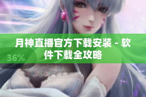 月神直播官方下载安装 - 软件下载全攻略