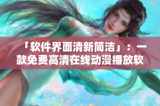 「软件界面清新简洁」：一款免费高清在线动漫播放软件