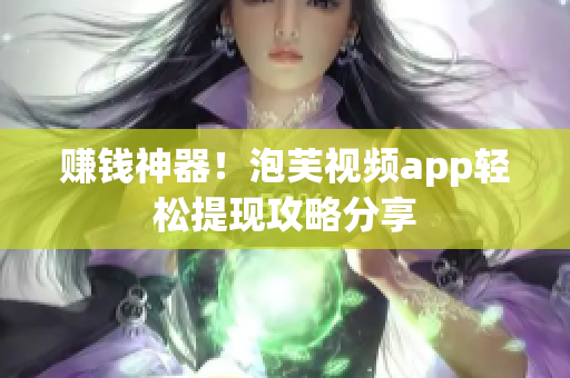 赚钱神器！泡芙视频app轻松提现攻略分享