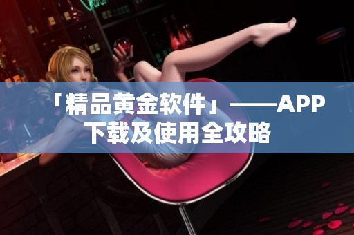 「精品黄金软件」——APP下载及使用全攻略