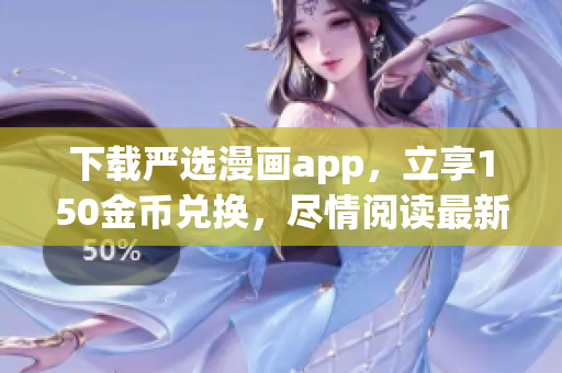 下载严选漫画app，立享150金币兑换，尽情阅读最新漫画