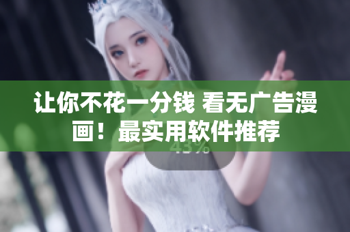 让你不花一分钱 看无广告漫画！最实用软件推荐