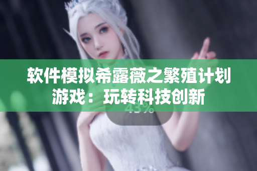 软件模拟希露薇之繁殖计划游戏：玩转科技创新