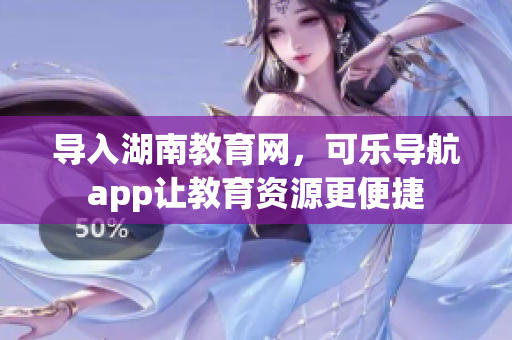 导入湖南教育网，可乐导航app让教育资源更便捷