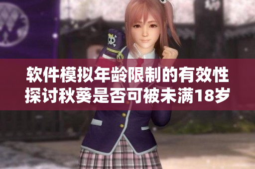软件模拟年龄限制的有效性探讨秋葵是否可被未满18岁用户食用？
