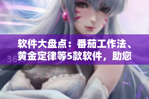 软件大盘点：番茄工作法、黄金定律等5款软件，助您事半功倍！