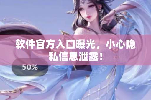 软件官方入口曝光，小心隐私信息泄露！
