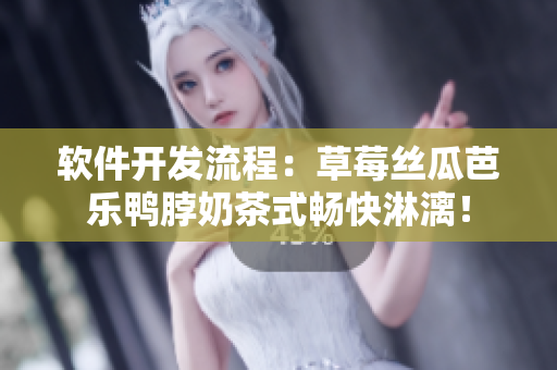 软件开发流程：草莓丝瓜芭乐鸭脖奶茶式畅快淋漓！