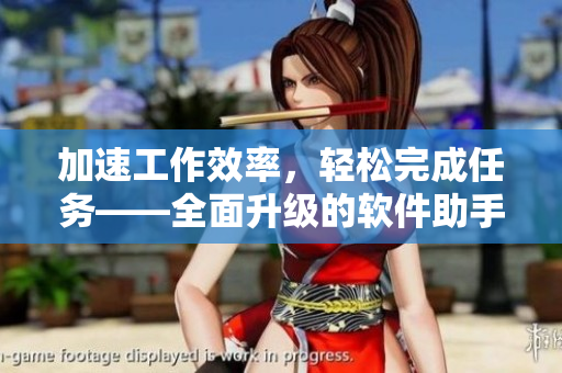 加速工作效率，轻松完成任务——全面升级的软件助手