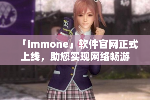 「immone」软件官网正式上线，助您实现网络畅游