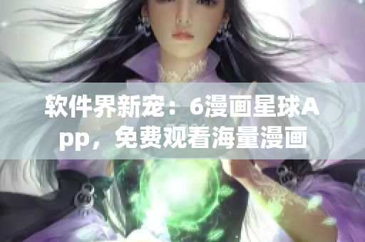 软件界新宠：6漫画星球App，免费观看海量漫画