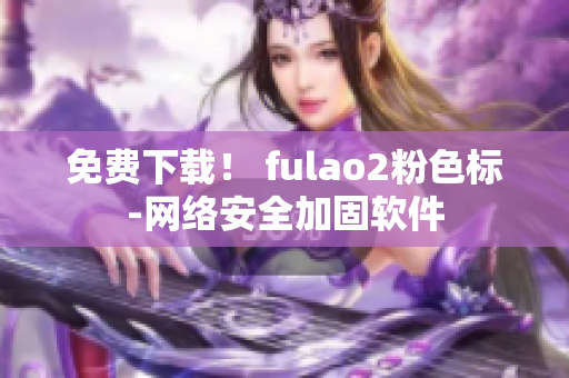 免费下载！ fulao2粉色标-网络安全加固软件