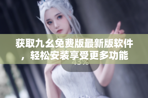 获取九幺免费版最新版软件，轻松安装享受更多功能