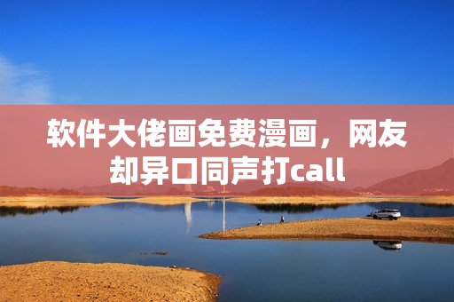 软件大佬画免费漫画，网友却异口同声打call