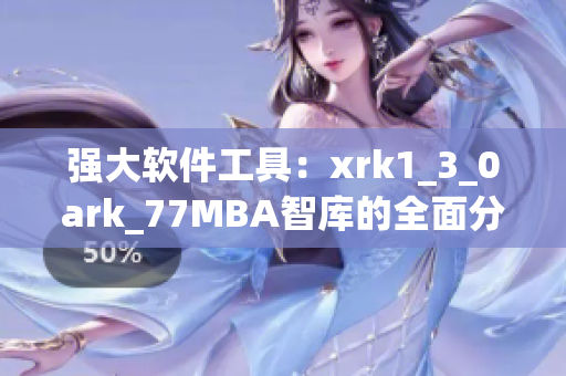 强大软件工具：xrk1_3_0ark_77MBA智库的全面分析