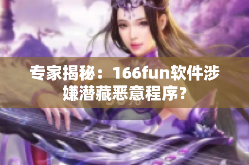 专家揭秘：166fun软件涉嫌潜藏恶意程序？