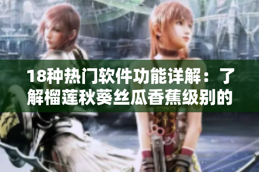 18种热门软件功能详解：了解榴莲秋葵丝瓜香蕉级别的应用！