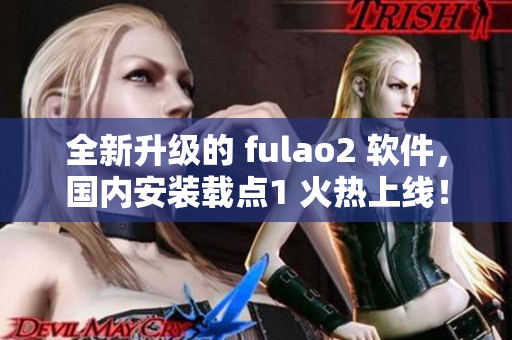 全新升级的 fulao2 软件，国内安装载点1 火热上线！