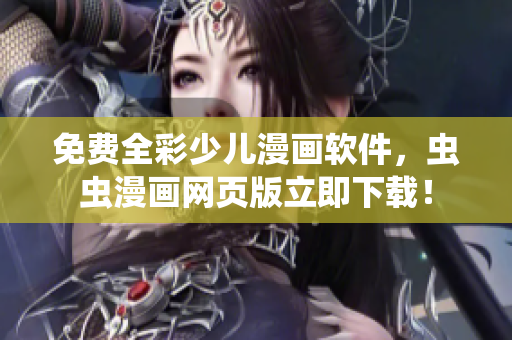 免费全彩少儿漫画软件，虫虫漫画网页版立即下载！