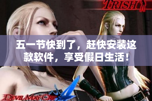 五一节快到了，赶快安装这款软件，享受假日生活！