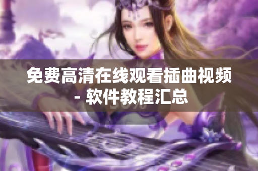 免费高清在线观看插曲视频 - 软件教程汇总
