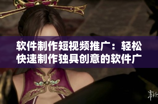 软件制作短视频推广：轻松快速制作独具创意的软件广告！