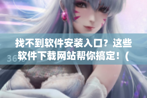 找不到软件安装入口？这些软件下载网站帮你搞定！(1)