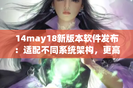 14may18新版本软件发布：适配不同系统架构，更高效稳定