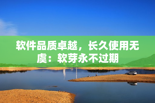 软件品质卓越，长久使用无虞：软芽永不过期