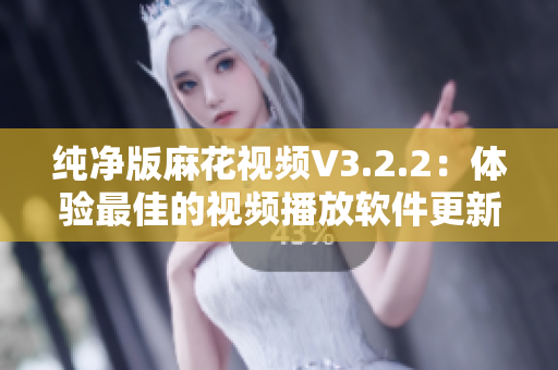 纯净版麻花视频V3.2.2：体验最佳的视频播放软件更新
