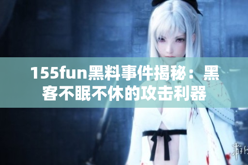 155fun黑料事件揭秘：黑客不眠不休的攻击利器