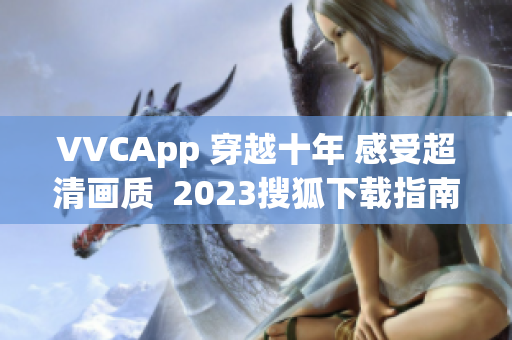 VVCApp 穿越十年 感受超清画质  2023搜狐下载指南