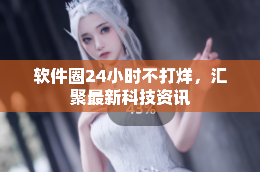 软件圈24小时不打烊，汇聚最新科技资讯