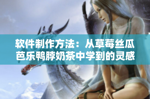 软件制作方法：从草莓丝瓜芭乐鸭脖奶茶中学到的灵感
