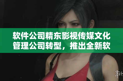 软件公司精东影视传媒文化管理公司转型，推出全新软件产品线