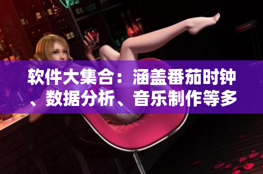 软件大集合：涵盖番茄时钟、数据分析、音乐制作等多款工具