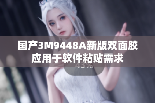 国产3M9448A新版双面胶应用于软件粘贴需求
