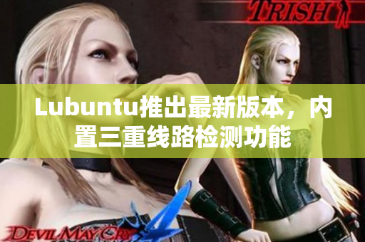 Lubuntu推出最新版本，内置三重线路检测功能
